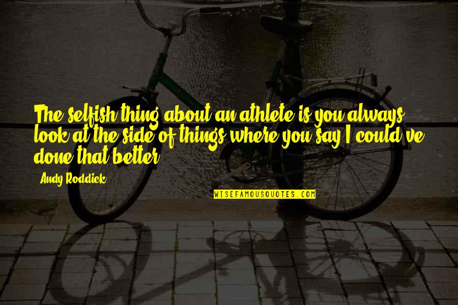 Beg Forgiveness Quotes By Andy Roddick: The selfish thing about an athlete is you Beg Forgiveness Quotes By Andy Roddick: The selfish thing about an athlete is you