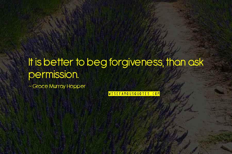 Beg Forgiveness Quotes By Grace Murray Hopper: It is better to beg forgiveness, than ask Beg Forgiveness Quotes By Grace Murray Hopper: It is better to beg forgiveness, than ask