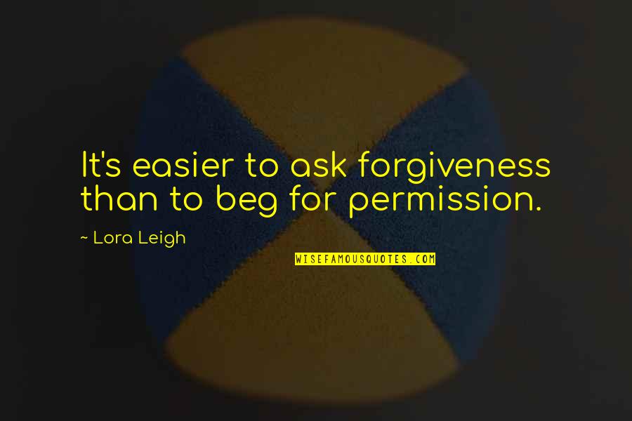 Beg Forgiveness Quotes By Lora Leigh: It's easier to ask forgiveness than to beg