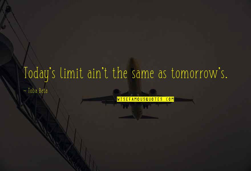 Beg Forgiveness Quotes By Toba Beta: Today's limit ain't the same as tomorrow's. Beg Forgiveness Quotes By Toba Beta: Today's limit ain't the same as tomorrow's.