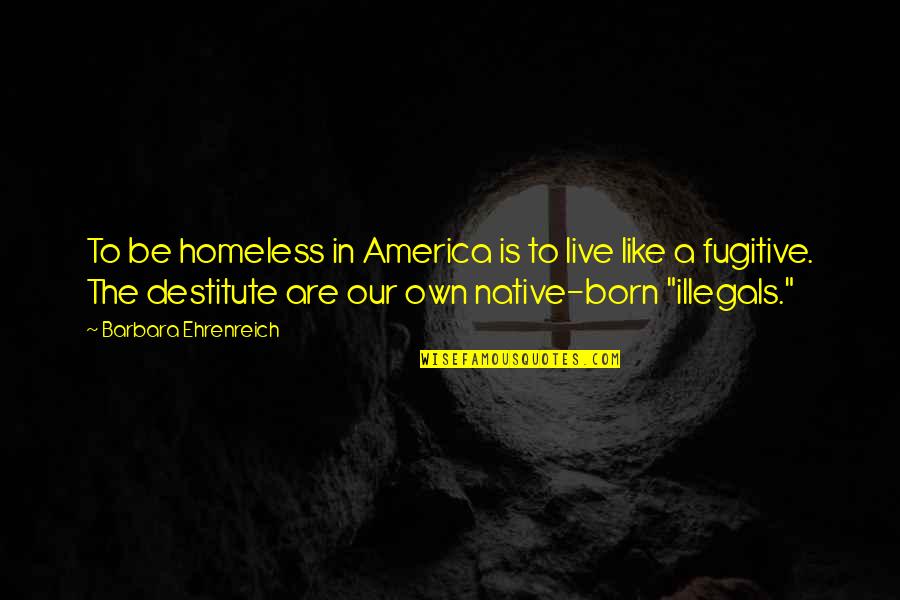 Beg Friend Quotes By Barbara Ehrenreich: To be homeless in America is to live