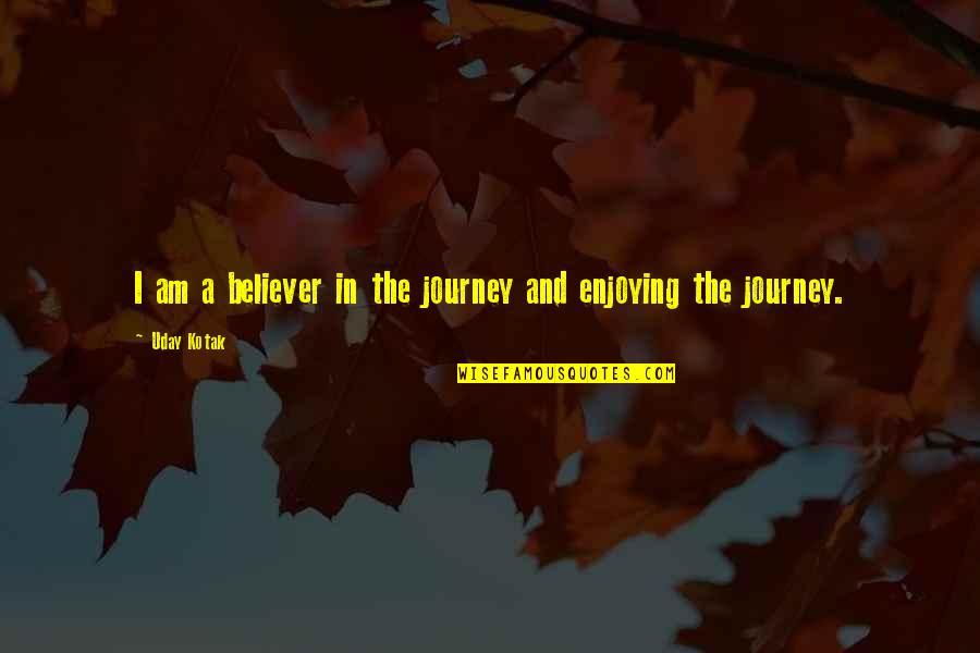 Beg Friend Quotes By Uday Kotak: I am a believer in the journey and