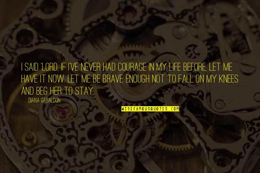 Beg Me Quotes By Diana Gabaldon: I said 'Lord, if I've never had courage Beg Me Quotes By Diana Gabaldon: I said 'Lord, if I've never had courage