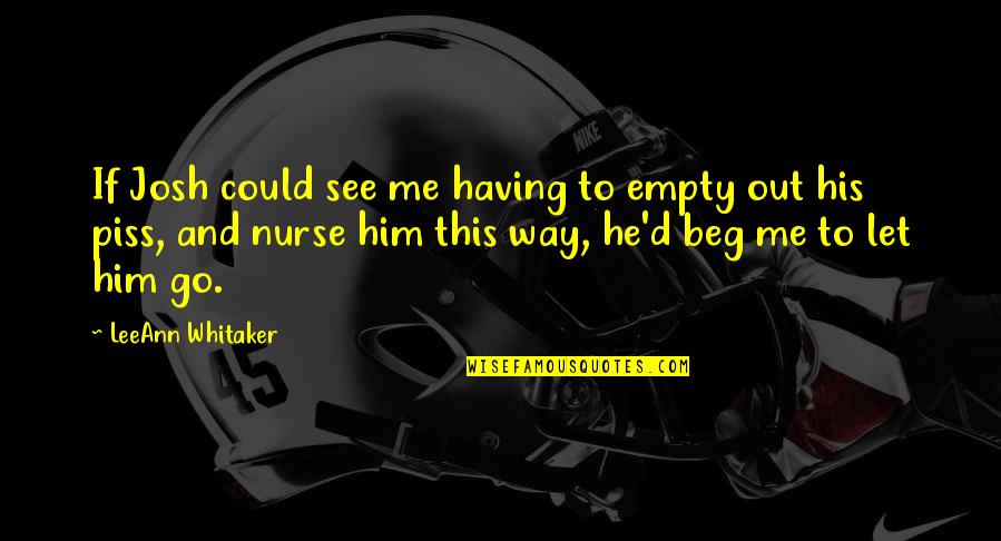 Beg Me Quotes By LeeAnn Whitaker: If Josh could see me having to empty Beg Me Quotes By LeeAnn Whitaker: If Josh could see me having to empty