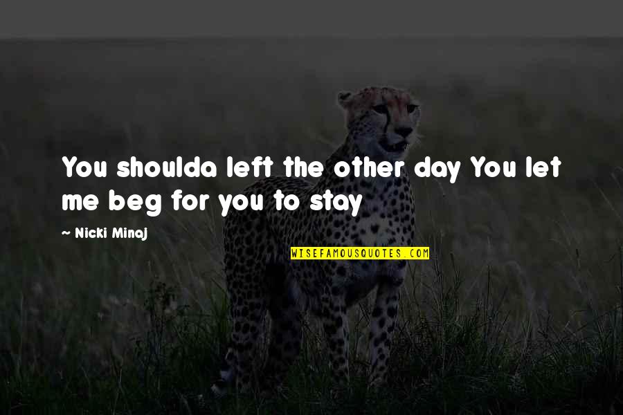 Beg Me To Stay Quotes By Nicki Minaj: You shoulda left the other day You let