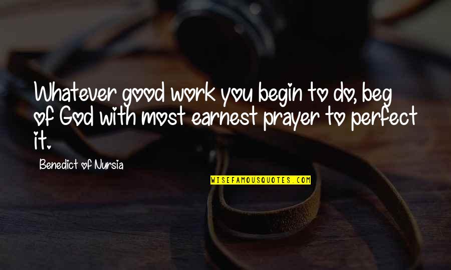 Beg Off Quotes By Benedict Of Nursia: Whatever good work you begin to do, beg