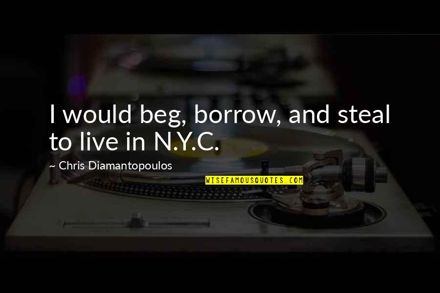 Beg Off Quotes By Chris Diamantopoulos: I would beg, borrow, and steal to live