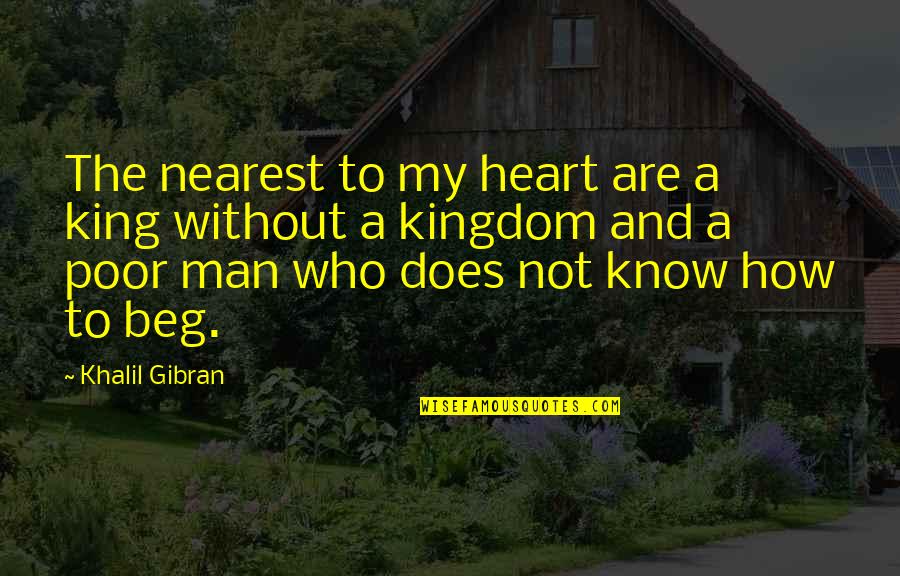 Beg Off Quotes By Khalil Gibran: The nearest to my heart are a king