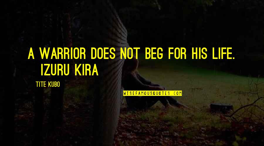 Beg Off Quotes By Tite Kubo: A warrior does not beg for his life.