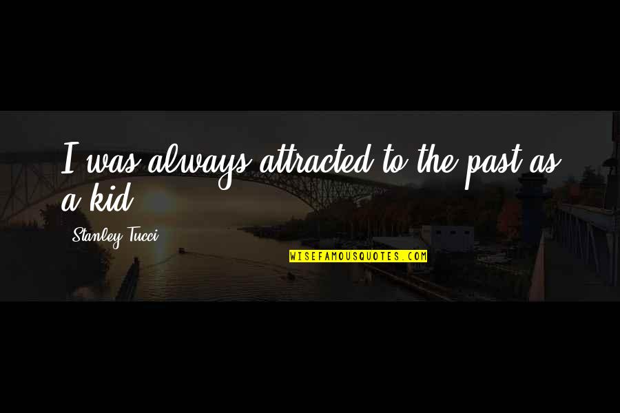 Beg Pel Quotes By Stanley Tucci: I was always attracted to the past as