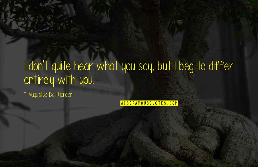 Beg To Differ Quotes By Augustus De Morgan: I don't quite hear what you say, but