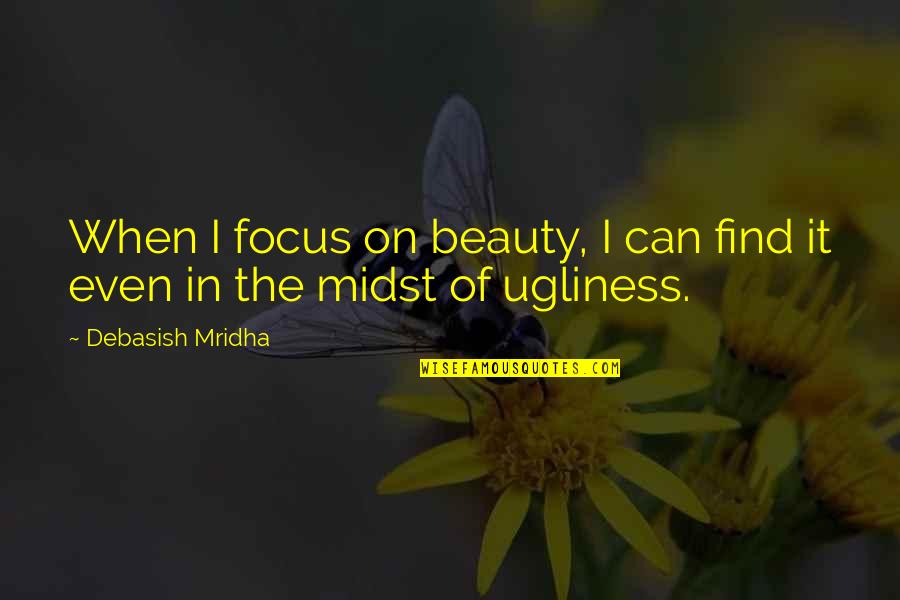 Beg To Differ Quotes By Debasish Mridha: When I focus on beauty, I can find