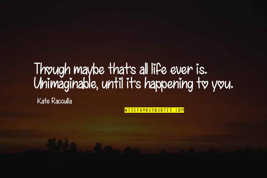Beg To Differ Quotes By Kate Racculia: Though maybe that's all life ever is. Unimaginable,