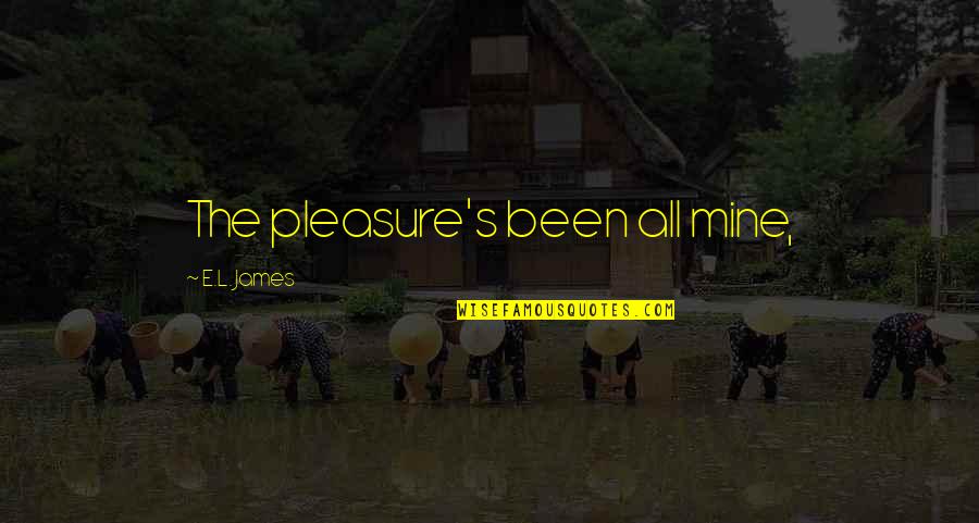 Begala Mcgrath Quotes By E.L. James: The pleasure's been all mine, Begala Mcgrath Quotes By E.L. James: The pleasure's been all mine,