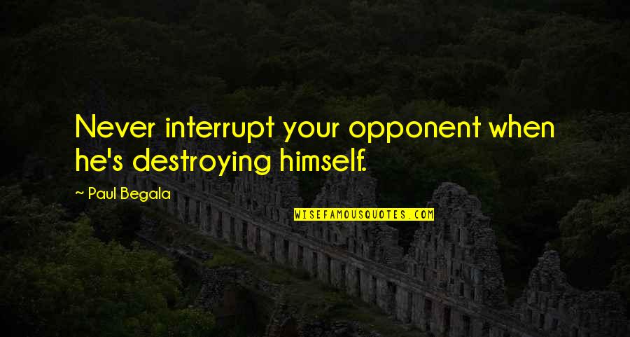 Begala Quotes By Paul Begala: Never interrupt your opponent when he's destroying himself.