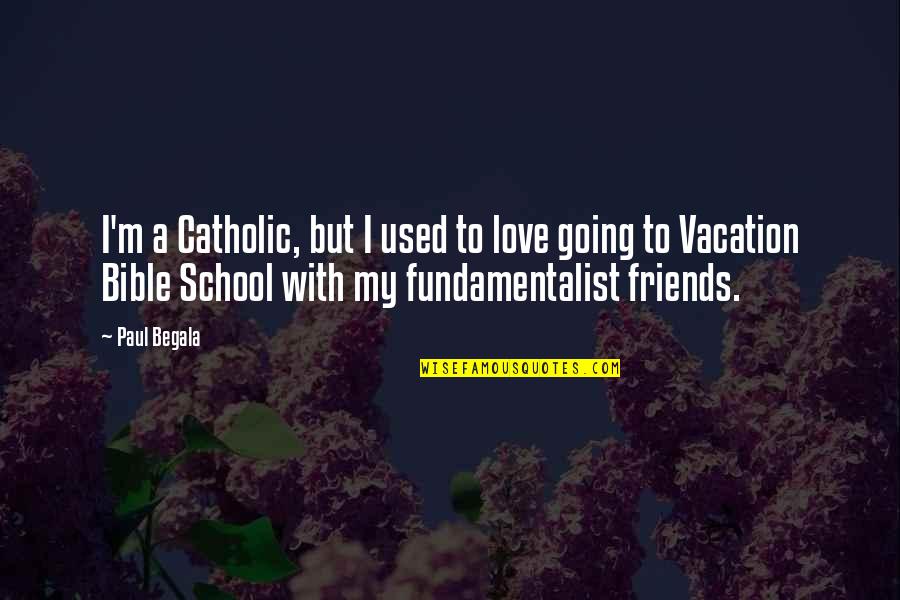 Begala Quotes By Paul Begala: I'm a Catholic, but I used to love
