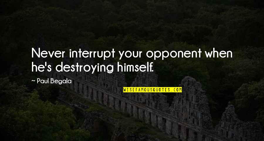 Begala's Quotes By Paul Begala: Never interrupt your opponent when he's destroying himself.