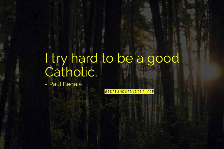 Begala's Quotes By Paul Begala: I try hard to be a good Catholic.