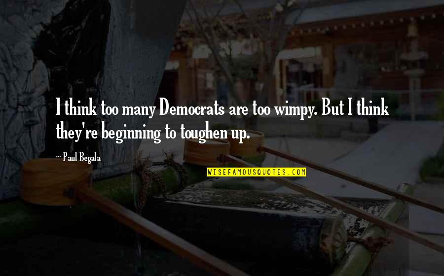 Begala's Quotes By Paul Begala: I think too many Democrats are too wimpy.