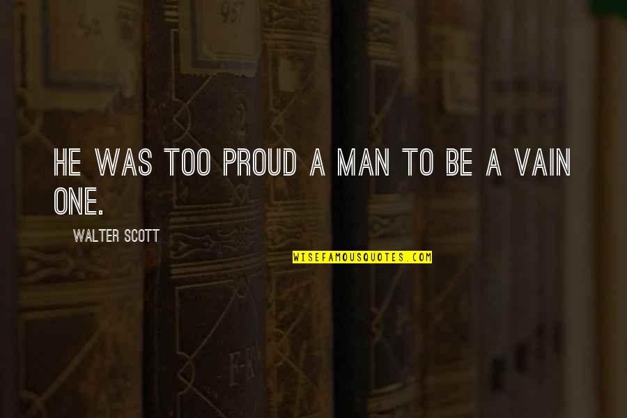 Begala's Quotes By Walter Scott: he was too proud a man to be