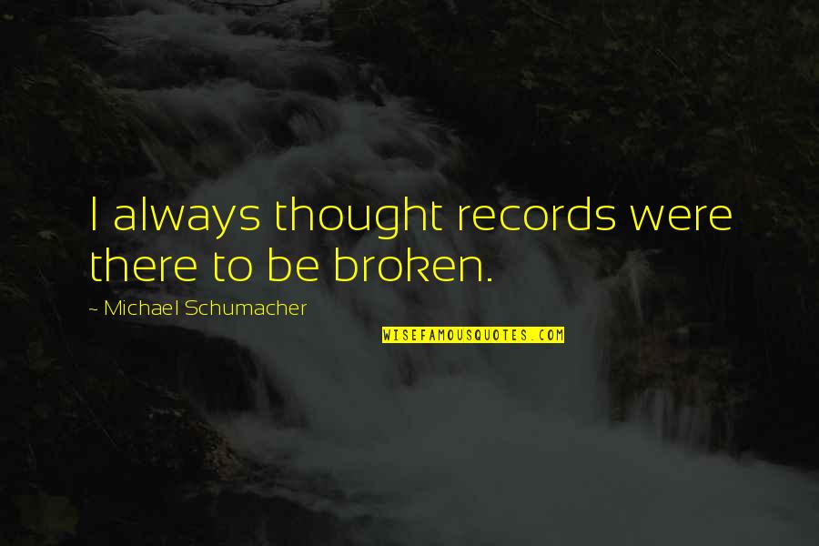 Begalinis Liudesys Quotes By Michael Schumacher: I always thought records were there to be Begalinis Liudesys Quotes By Michael Schumacher: I always thought records were there to be