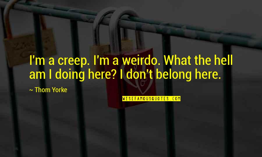 Begalinis Niko Quotes By Thom Yorke: I'm a creep. I'm a weirdo. What the