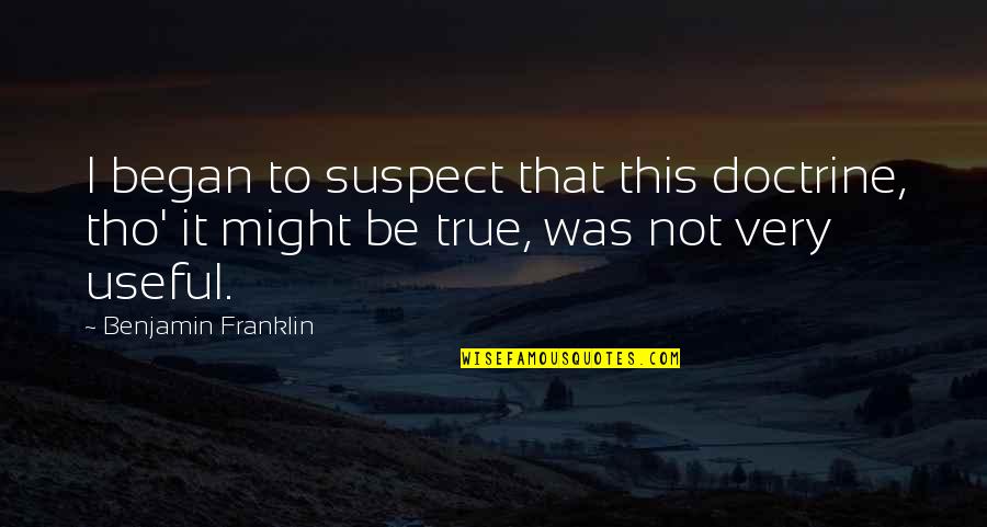 Began Quotes By Benjamin Franklin: I began to suspect that this doctrine, tho'