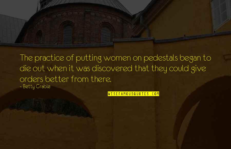 Began Quotes By Betty Grable: The practice of putting women on pedestals began Began Quotes By Betty Grable: The practice of putting women on pedestals began
