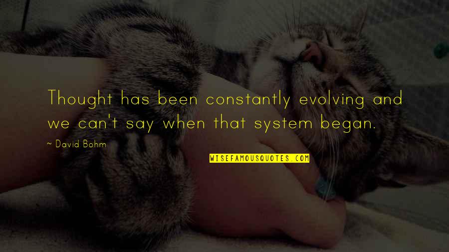 Began Quotes By David Bohm: Thought has been constantly evolving and we can't