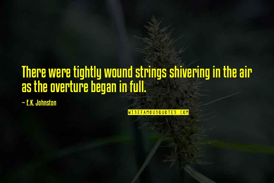 Began Quotes By E.K. Johnston: There were tightly wound strings shivering in the Began Quotes By E.K. Johnston: There were tightly wound strings shivering in the