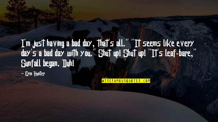 Began Quotes By Erin Hunter: I'm just having a bad day, that's all." Began Quotes By Erin Hunter: I'm just having a bad day, that's all."