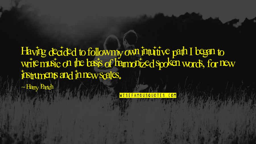 Began Quotes By Harry Partch: Having decided to follow my own intuitive path Began Quotes By Harry Partch: Having decided to follow my own intuitive path