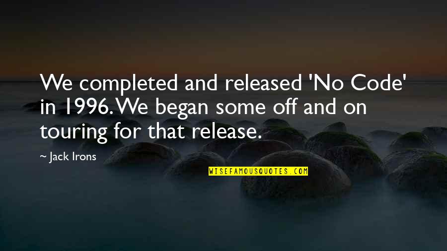 Began Quotes By Jack Irons: We completed and released 'No Code' in 1996. Began Quotes By Jack Irons: We completed and released 'No Code' in 1996.