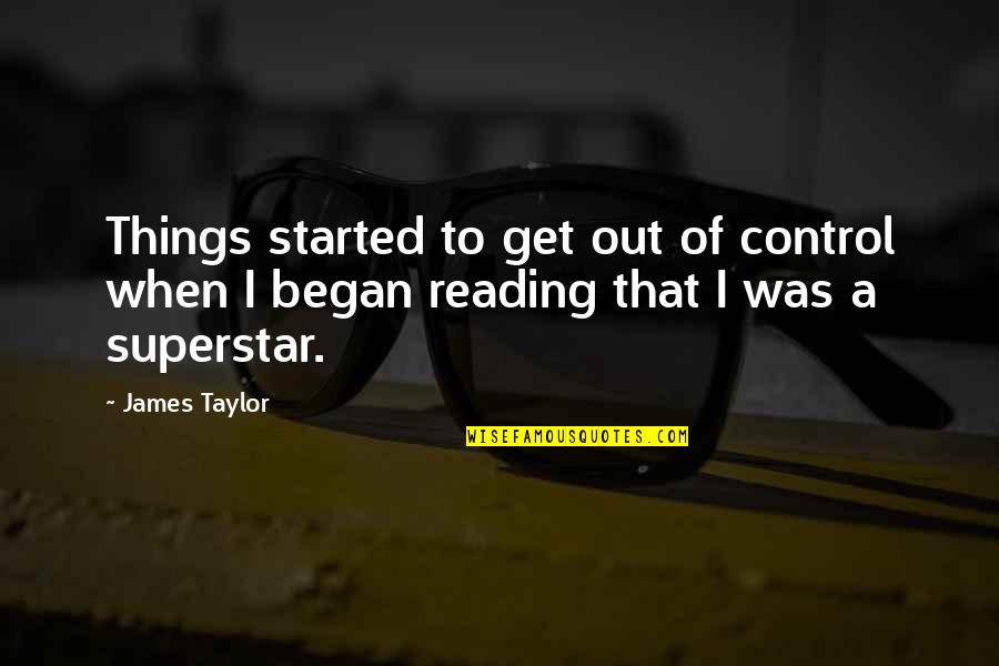 Began Quotes By James Taylor: Things started to get out of control when