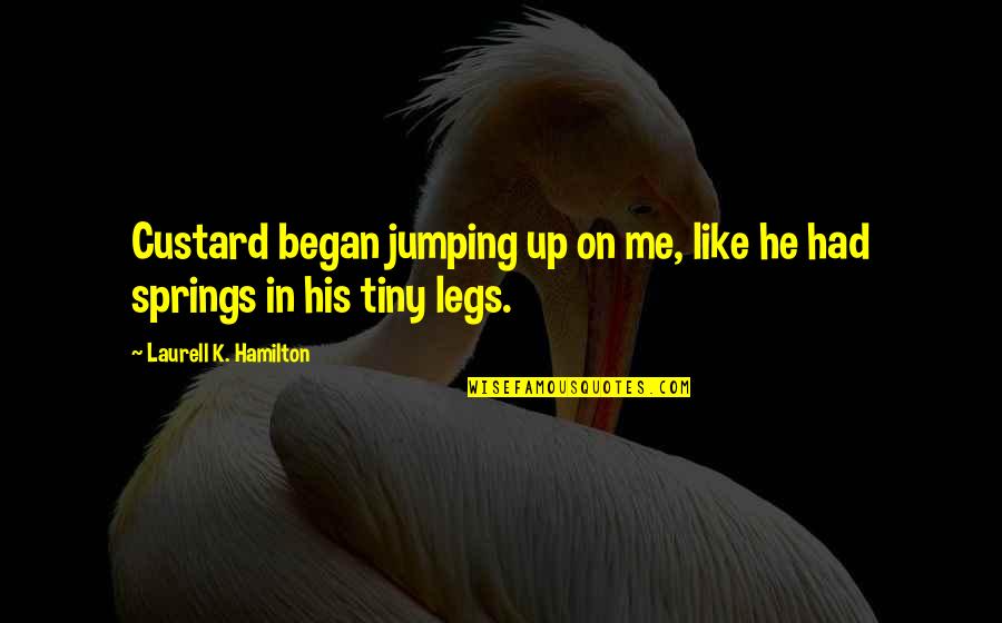 Began Quotes By Laurell K. Hamilton: Custard began jumping up on me, like he Began Quotes By Laurell K. Hamilton: Custard began jumping up on me, like he