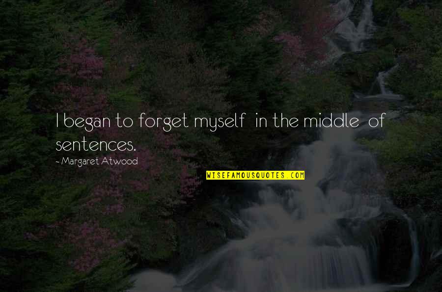 Began Quotes By Margaret Atwood: I began to forget myself in the middle Began Quotes By Margaret Atwood: I began to forget myself in the middle