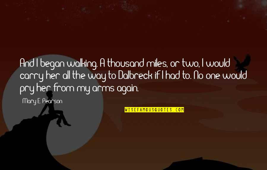 Began Quotes By Mary E. Pearson: And I began walking. A thousand miles, or Began Quotes By Mary E. Pearson: And I began walking. A thousand miles, or