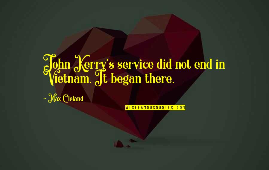 Began Quotes By Max Cleland: John Kerry's service did not end in Vietnam.