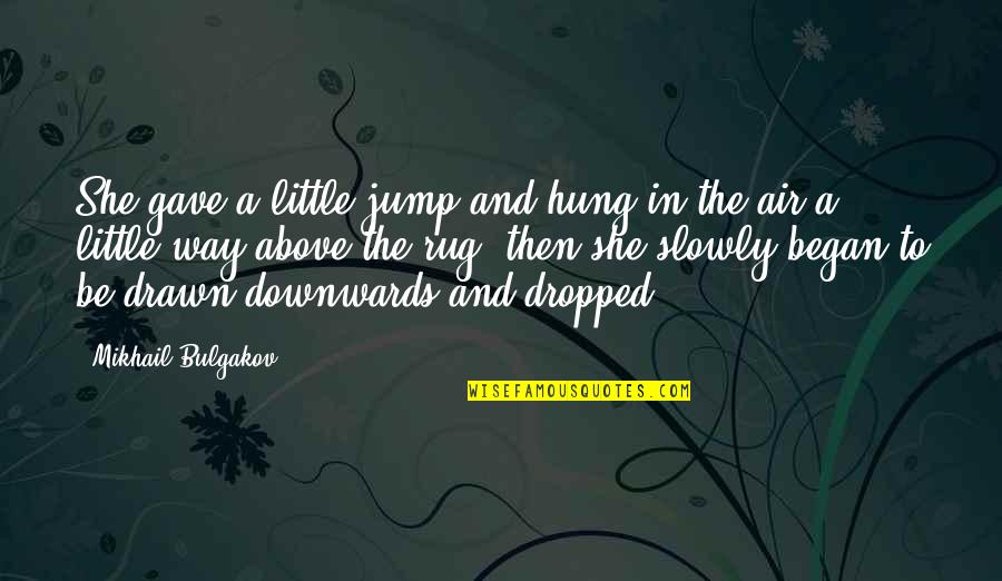 Began Quotes By Mikhail Bulgakov: She gave a little jump and hung in