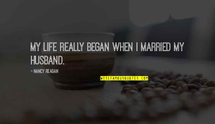 Began Quotes By Nancy Reagan: My life really began when I married my Began Quotes By Nancy Reagan: My life really began when I married my