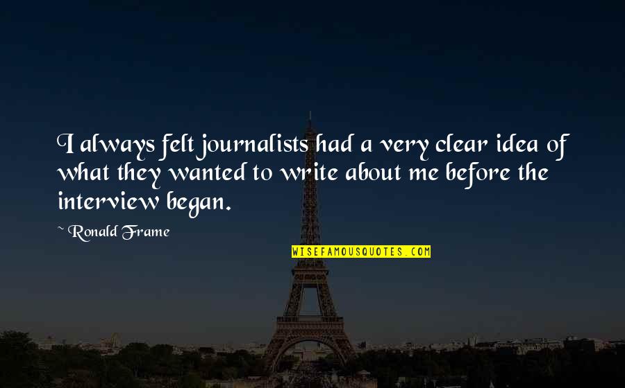Began Quotes By Ronald Frame: I always felt journalists had a very clear