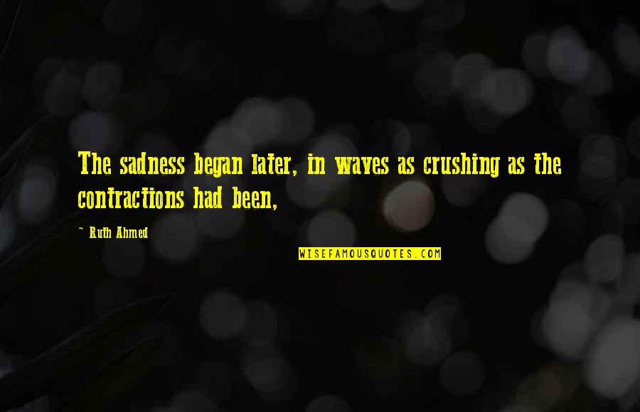 Began Quotes By Ruth Ahmed: The sadness began later, in waves as crushing