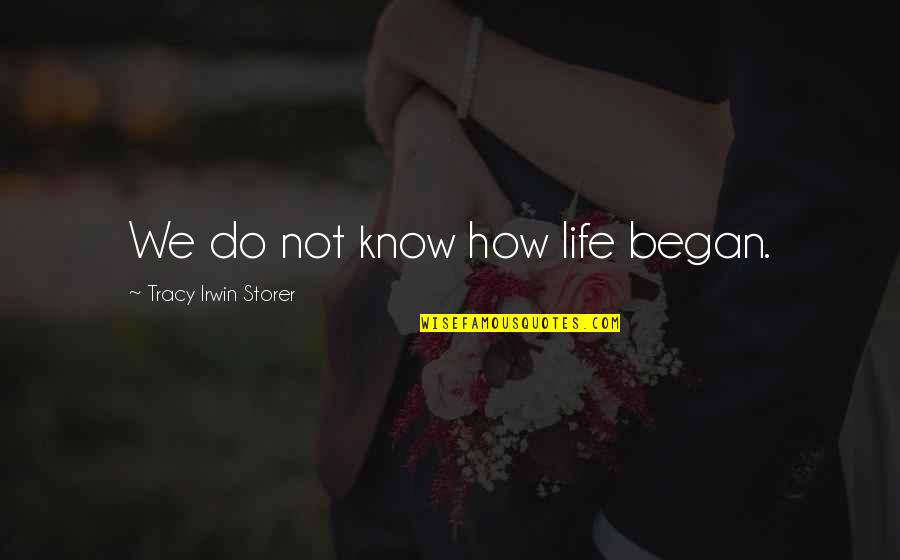 Began Quotes By Tracy Irwin Storer: We do not know how life began. Began Quotes By Tracy Irwin Storer: We do not know how life began.
