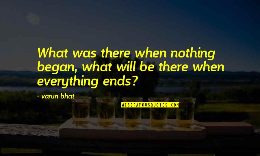 Began Quotes By Varun Bhat: What was there when nothing began, what will