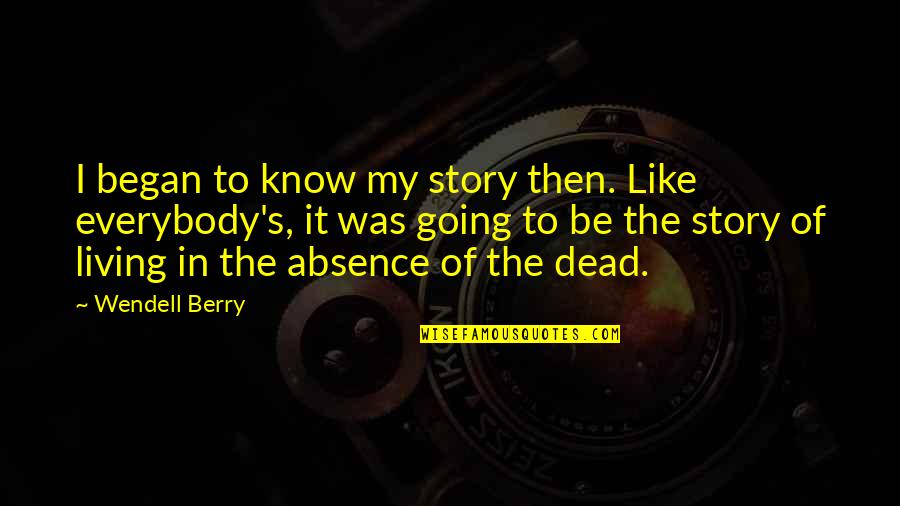 Began Quotes By Wendell Berry: I began to know my story then. Like