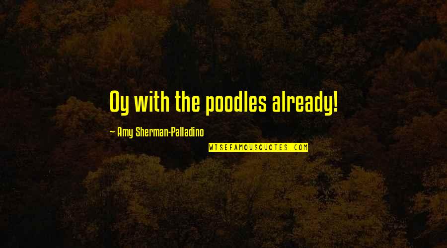 Began Thesaurus Quotes By Amy Sherman-Palladino: Oy with the poodles already!