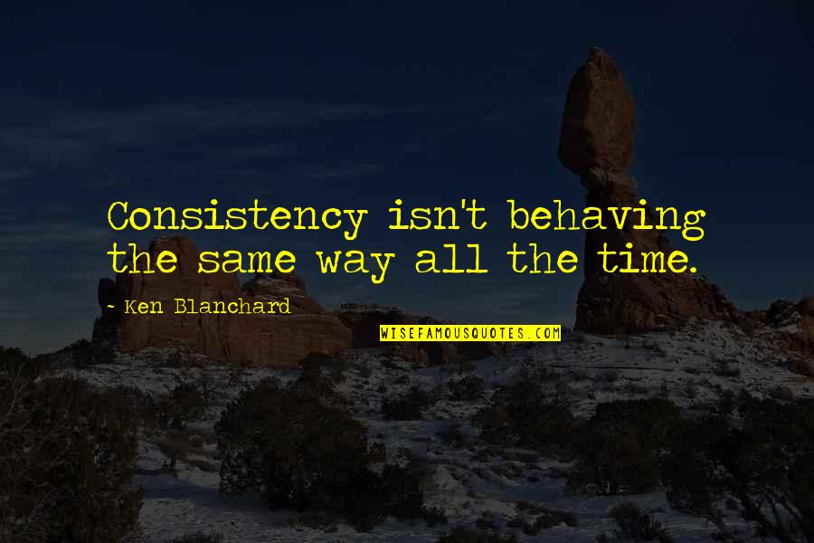 Begans Classic Italian Quotes By Ken Blanchard: Consistency isn't behaving the same way all the