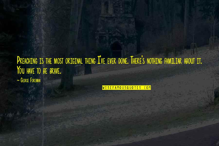Begans Quotes By George Foreman: Preaching is the most original thing I've ever Begans Quotes By George Foreman: Preaching is the most original thing I've ever