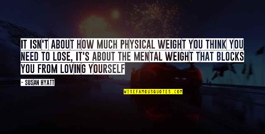 Begans Quotes By Susan Hyatt: It isn't about how much physical weight you Begans Quotes By Susan Hyatt: It isn't about how much physical weight you