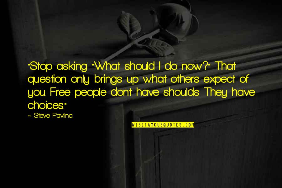 Beganskas Quotes By Steve Pavlina: "Stop asking "What should I do now?" That Beganskas Quotes By Steve Pavlina: "Stop asking "What should I do now?" That